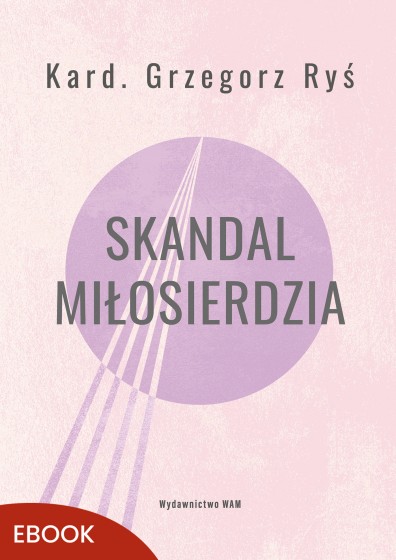 Skandal miłosierdzia kard. Grzegorz Ryś wyd. 3 Skandal miłosierdzia kard. Grzegorz Ryś wyd. 3