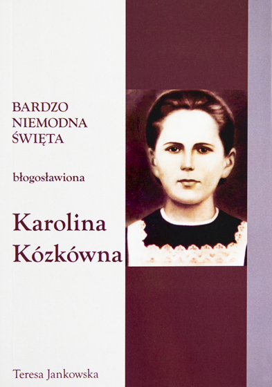 Błogosławiona Karolina Kózkówna Bardzo niemodna święta