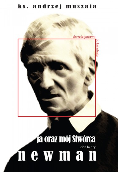 Ja oraz mój Stwórca. John Henry Newman