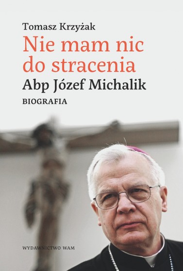 Nie mam nic do stracenia. Abp Józef Michalik