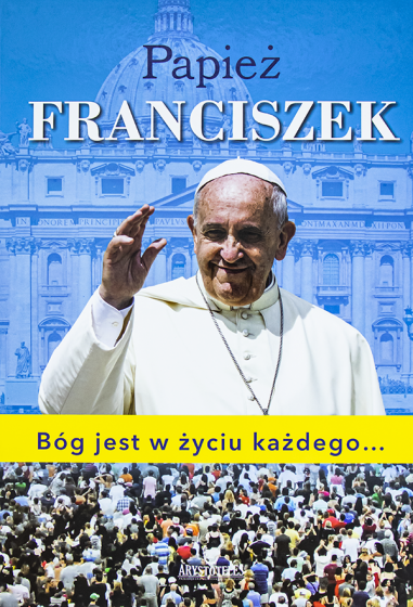 Papież Franciszek. Bóg jest w życiu każdego...