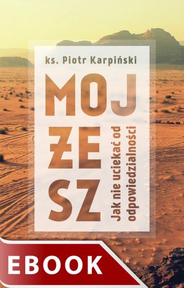 Mojżesz Jak nie uciekać od odpowiedzialności Mojżesz Jak nie uciekać od odpowiedzialności