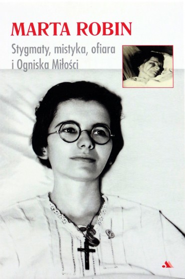 Marta Robin. Stygmaty, mistyka, ofiara i Ogniska Miłości