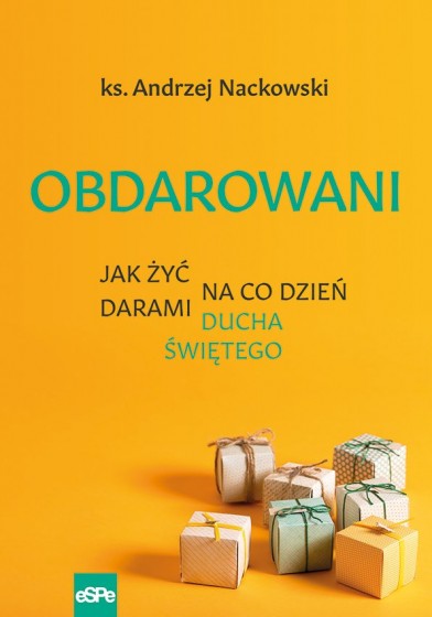 Obdarowani Jak żyć na co dzień darami Ducha Świętego