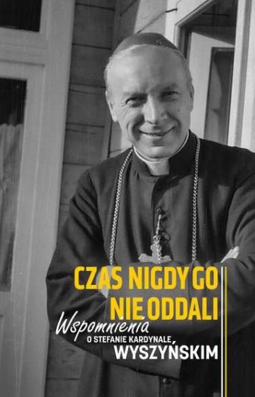 Czas nigdy go nie oddali Wspomnienia o Stefanie Kardynale Wyszyńskim 