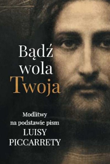 Bądź wola Twoja Modlitwy na podstawie pism Luisy Piccaretty Bądź wola Twoja Modlitwy na podstawie pism Luisy Piccaretty