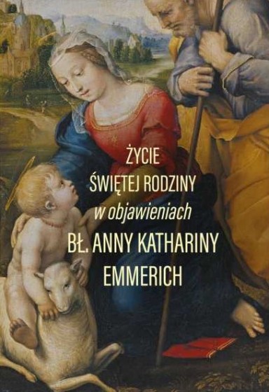 Życie Świętej Rodziny bł. Anna Katharina Emmerich Życie Świętej Rodziny bł. Anna Katharina Emmerich