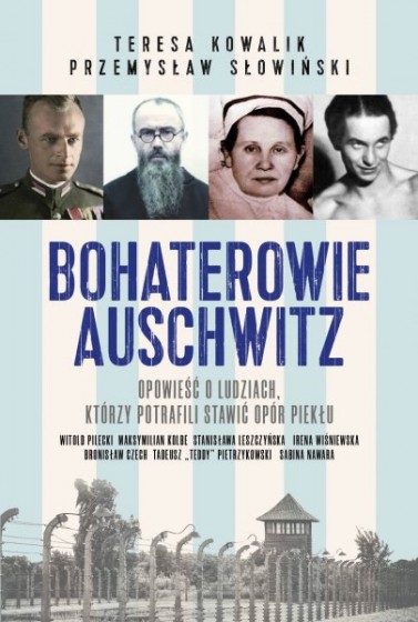 Bohaterowie Auschwitz Opowieść o ludziach, którzy potrafili stawić opór piekłu