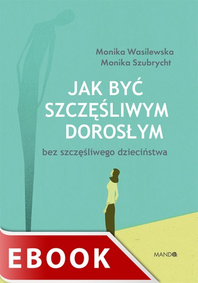 Jak być szczęśliwym dorosłym bez szczęśliwego dzieciństwa