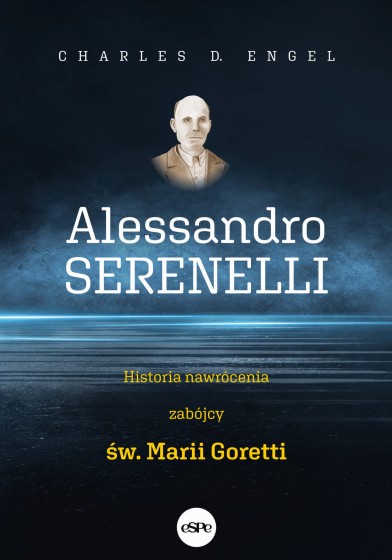 Alessandro Serenelli Historia nawrócenia zabójcy św. Marii Goretti Alessandro Serenelli Historia nawrócenia zabójcy św. Marii Goretti
