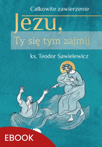 Jezu, Ty się tym zajmij. Całkowite zawierzenie