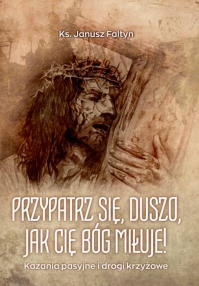 Przypatrz się, duszo, jak cię Bóg miłuje! / ks. Janusz Faltyn
