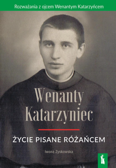 Wenanty Katarzyniec. Życie pisane różańcem Wenanty Katarzyniec. Życie pisane różańcem