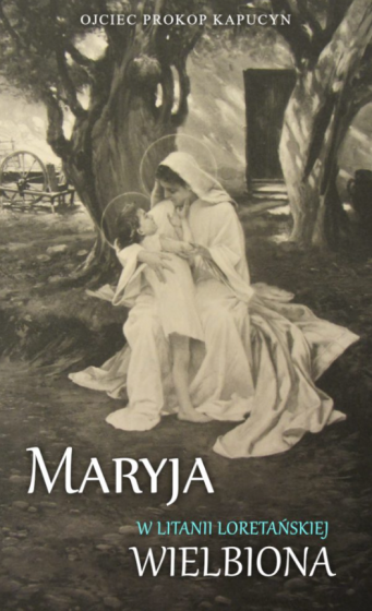 Maryja w Litanii loretańskiej wielbiona Maryja w Litanii loretańskiej wielbiona
