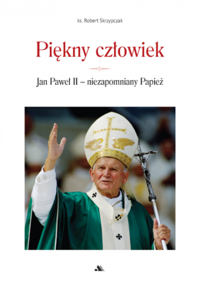 Piękny człowiek Jan Paweł II - niezapomniany Papież