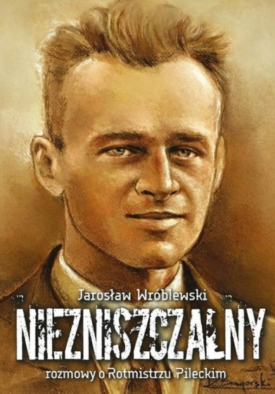 Niezniszczalny Rozmowy o Rotmistrzu Pileckim