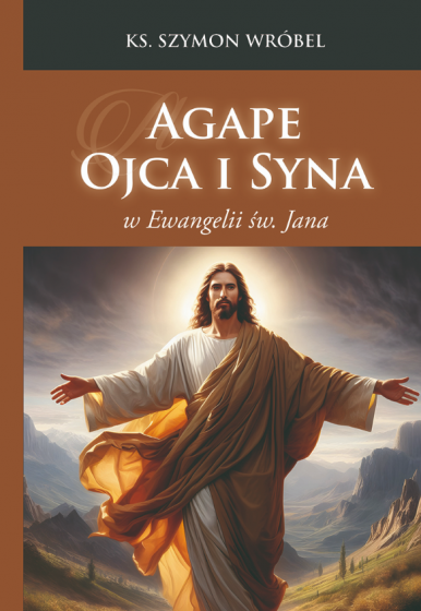 Agape Ojca i Syna w Ewangelii św. Jana Agape Ojca i Syna w Ewangelii św. Jana