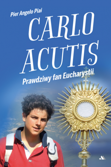 Carlo Acutis. Prawdziwy fan Eucharystii Carlo Acutis. Prawdziwy fan Eucharystii