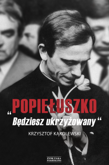 Popiełuszko. Będziesz ukrzyżowany Popiełuszko. Będziesz ukrzyżowany