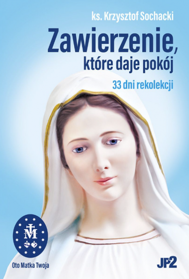 Zawierzenie, które daje pokój 33 dni rekolekcji Zawierzenie, które daje pokój 33 dni rekolekcji