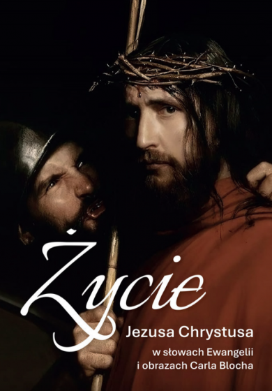 Życie Jezusa Chrystusa w słowach Ewangelii i obrazach Carla Blocha Życie Jezusa Chrystusa w słowach Ewangelii i obrazach Carla Blocha