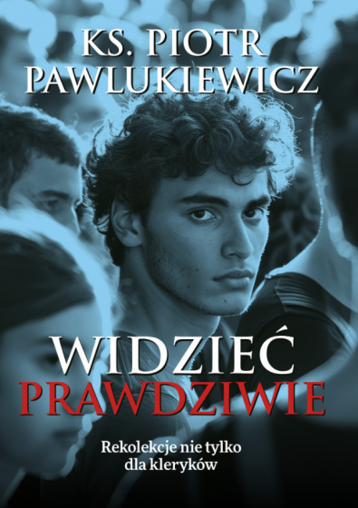 Widzieć prawdziwie Rekolekcje nie tylko dla kleryków