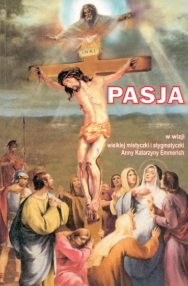 Pasja w wizji wielkiej mistyczki i stygmatyczki Anny Katarzyny Emmerich Pasja w wizji wielkiej mistyczki i stygmatyczki Anny Katarzyny Emmerich