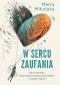 W sercu zaufania - Jak budować wewnętrzną pewność siebie i zdrowe relacje, Marta Miłuńska 