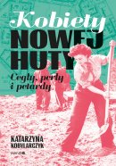 Kobiety Nowej Huty - Cegły, perły i petardy, Katarzyna Kobylarczyk Kobiety Nowej Huty - Cegły, perły i petardy, Katarzyna Kobylarczyk