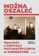 Można oszaleć - Opowieść o szpitalu psychiatrycznym w Kobierzynie, Krystyna Rożnowska 