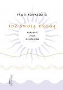 Idź swoją drogą - Poradnik życia głębokiego , Paweł Kowalski SJ Idź swoją drogą - Poradnik życia głębokiego , Paweł Kowalski SJ