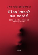 Głos kazał mu zabić - Zbrodnie popełnione w psychozie, Jan Gołębiowski 