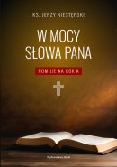 W mocy słowa Pana - Homilie na Rok A, ks. Jerzy Niestępski W mocy słowa Pana - Homilie na Rok A, ks. Jerzy Niestępski