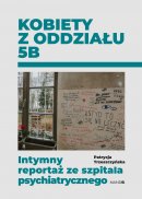 Kobiety z oddziału 5B - Intymny reportaż ze szpitala psychiatrycznego, Patrycja Trzeszczyńska 