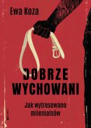 Dobrze wychowani - Jak wytresowano milenialsów, Ewa Koza 