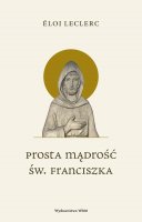Prosta mądrość św. Franciszka - , Éloi Leclerc Prosta mądrość św. Franciszka - , Éloi Leclerc