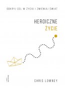 Heroiczne życie - Odkryj cel w życiu i zmieniaj świat, Chris Lowney