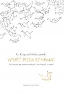 Wyjść poza schemat - Jak uwolnić się z emocjonalnych i duchowych pułapek, ks. Krzysztof Matuszewski 